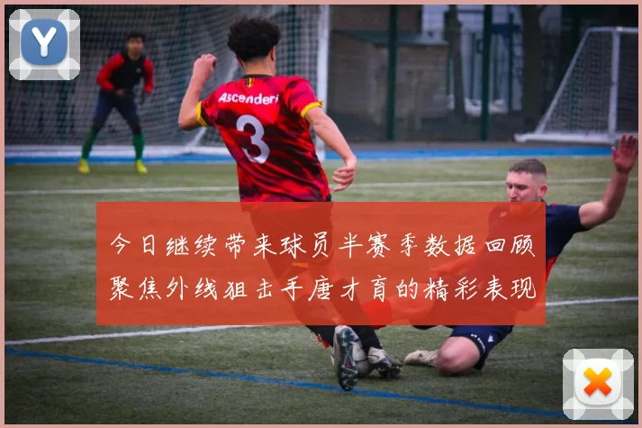 今日继续带来球员半赛季数据回顾聚焦外线狙击手唐才育的精彩表现与成长