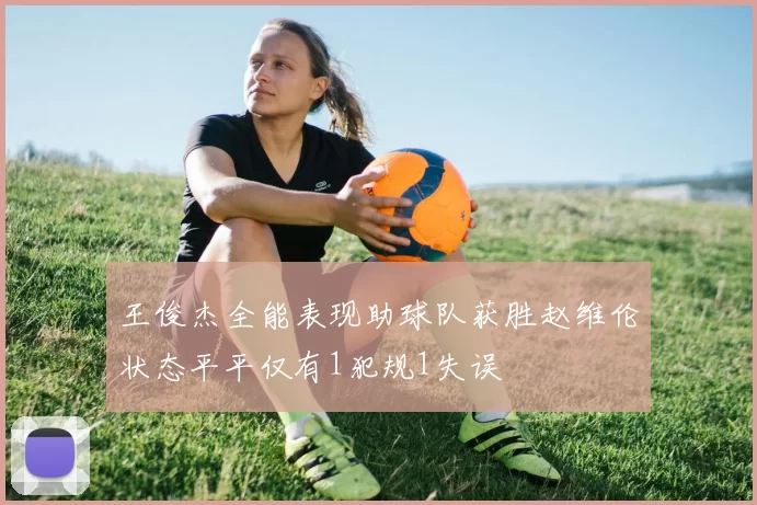 王俊杰全能表现助球队获胜赵维伦状态平平仅有1犯规1失误