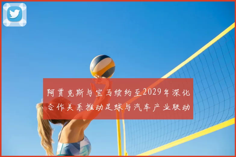 阿贾克斯与宝马续约至2029年深化合作关系推动足球与汽车产业联动