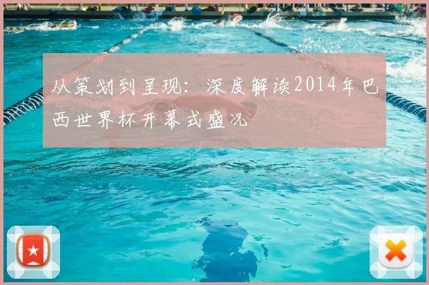 从策划到呈现：深度解读2014年巴西世界杯开幕式盛况
