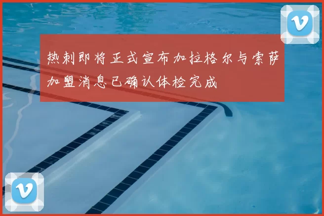 热刺即将正式宣布加拉格尔与索萨加盟消息已确认体检完成
