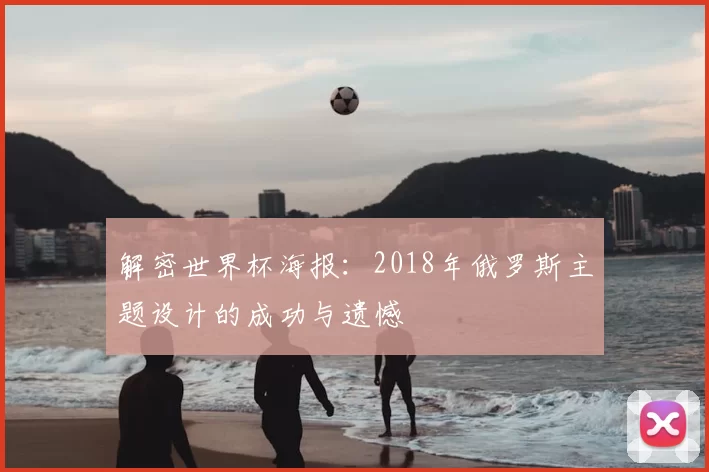 解密世界杯海报:2018年俄罗斯主题设计的成功与遗憾