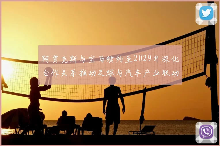 阿贾克斯与宝马续约至2029年深化合作关系推动足球与汽车产业联动