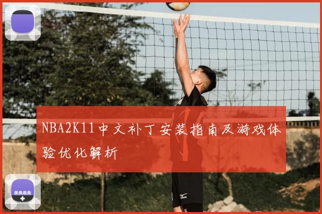 NBA2K11中文补丁安装指南及游戏体验优化解析