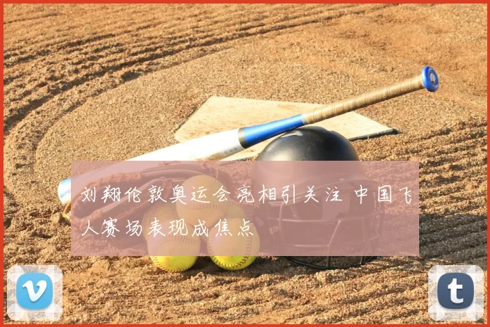 刘翔伦敦奥运会亮相引关注 中国飞人赛场表现成焦点