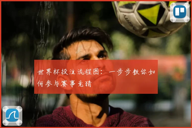 世界杯投注流程图:一步步教你如何参与赛事竞猜