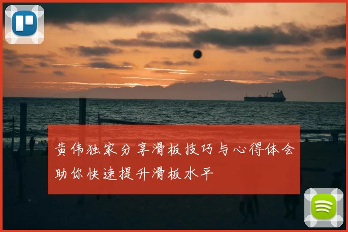 黄伟独家分享滑板技巧与心得体会助你快速提升滑板水平