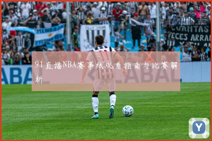 91直播NBA赛事线观看指南与比赛解析