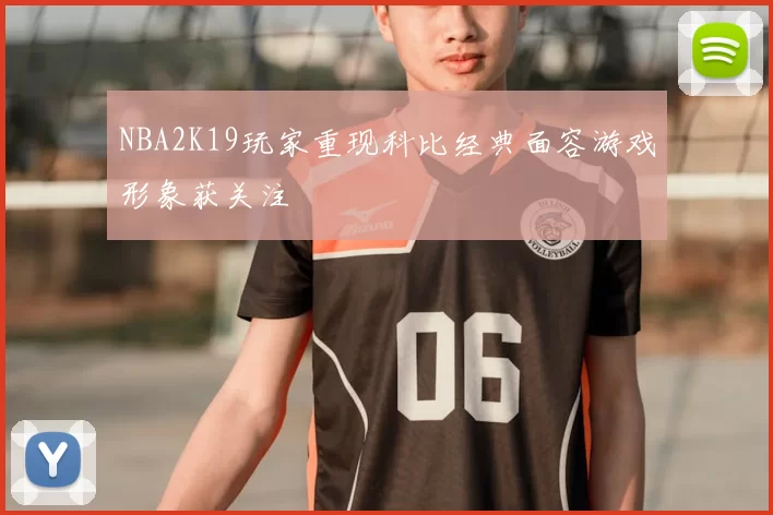 NBA2K19玩家重现科比经典面容游戏形象获关注