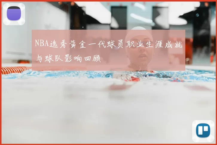 NBA选秀黄金一代球员职业生涯成就与球队影响回顾