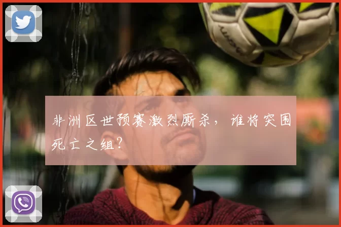 非洲区世预赛激烈厮杀，谁将突围死亡之组？