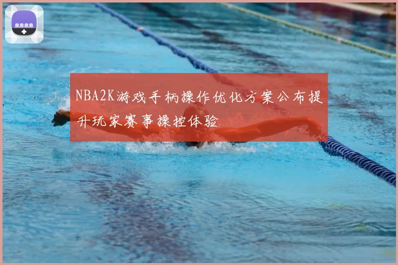 NBA2K游戏手柄操作优化方案公布提升玩家赛事操控体验