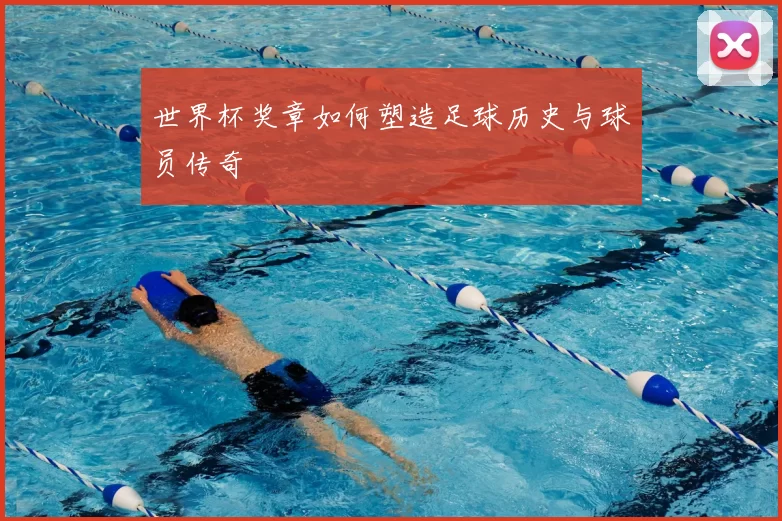 世界杯奖章如何塑造足球历史与球员传奇