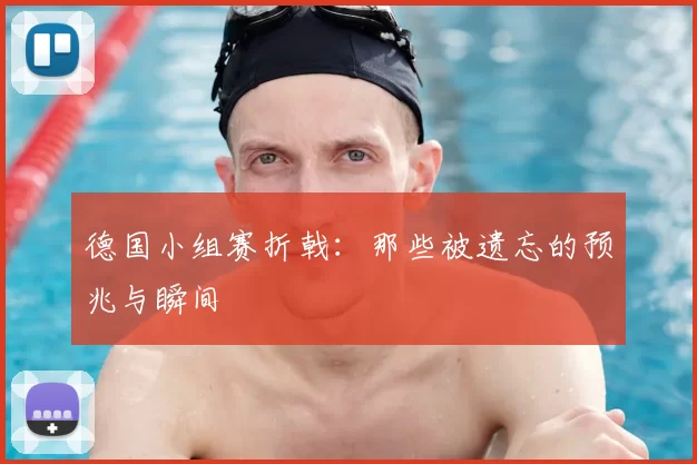 德国小组赛折戟:那些被遗忘的预兆与瞬间