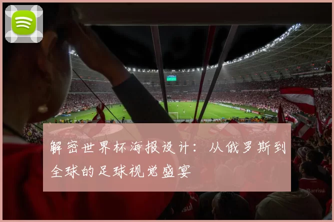 解密世界杯海报设计:从俄罗斯到全球的足球视觉盛宴