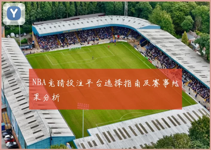 NBA竞猜投注平台选择指南及赛事结果分析
