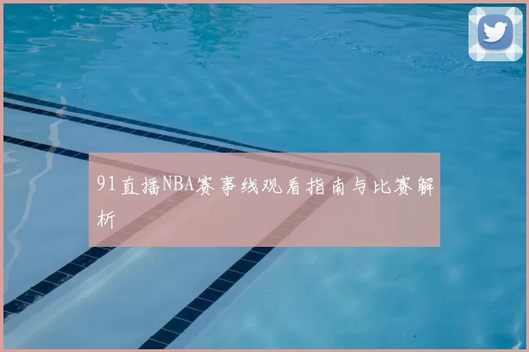91直播NBA赛事线观看指南与比赛解析