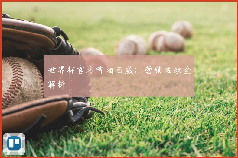 世界杯官方啤酒百威：营销活动全解析