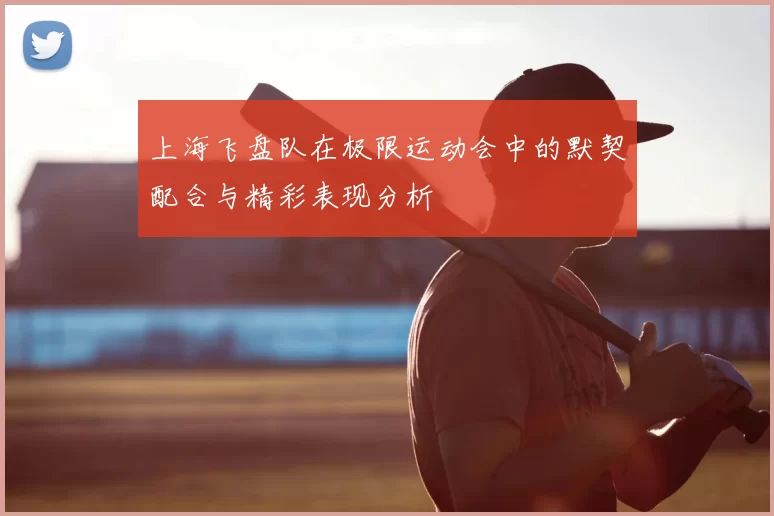 上海飞盘队在极限运动会中的默契配合与精彩表现分析
