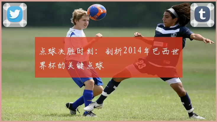 点球决胜时刻：剖析2014年巴西世界杯的关键点球