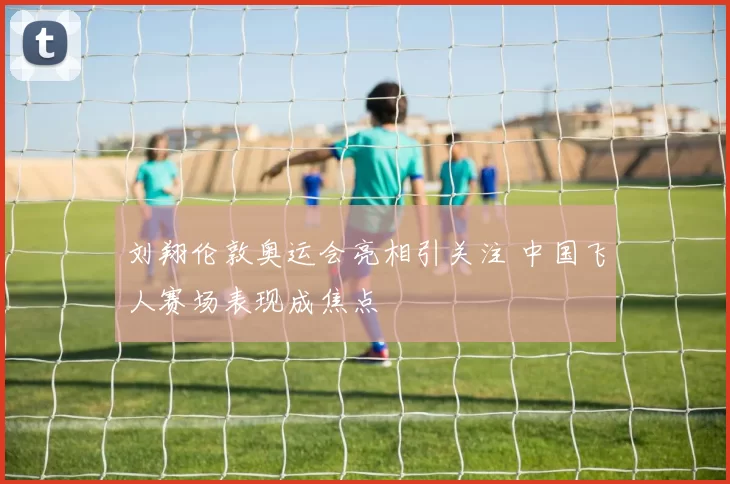刘翔伦敦奥运会亮相引关注 中国飞人赛场表现成焦点