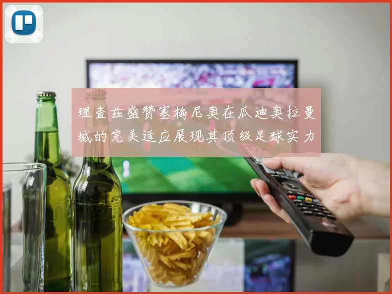 理查兹盛赞塞梅尼奥在瓜迪奥拉曼城的完美适应展现其顶级足球实力