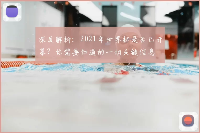深度解析：2021年世界杯是否已开幕？你需要知道的一切关键信息