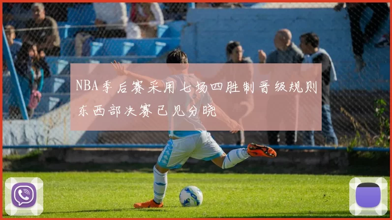 NBA季后赛采用七场四胜制晋级规则东西部决赛已见分晓