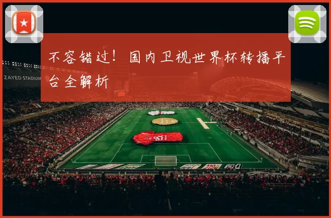 不容错过!国内卫视世界杯转播平台全解析