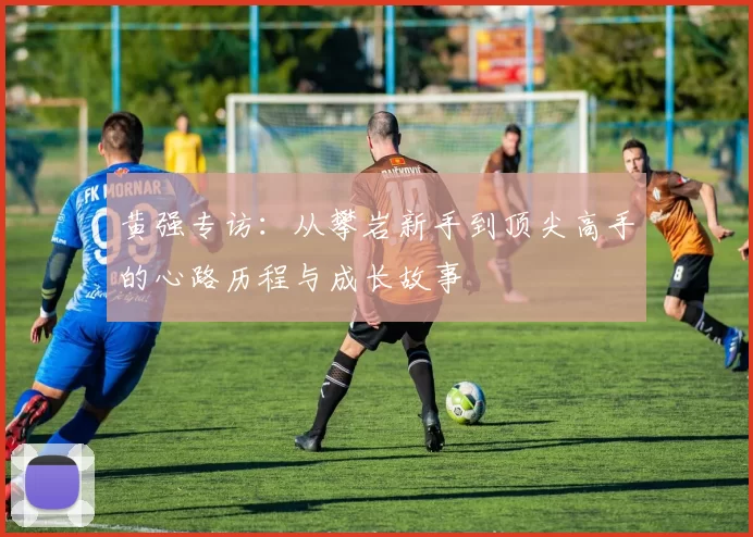 黄强专访:从攀岩新手到顶尖高手的心路历程与成长故事
