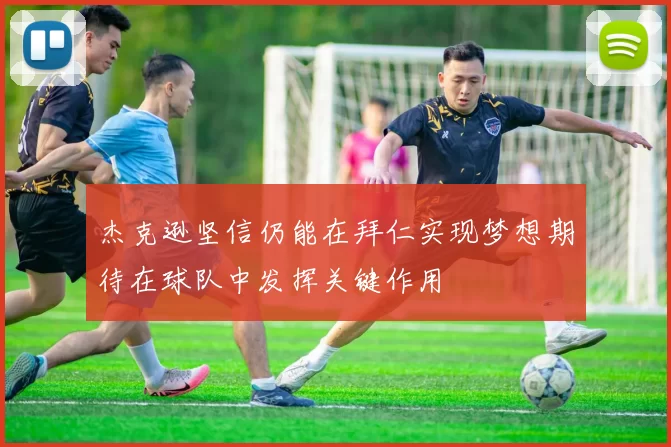 杰克逊坚信仍能在拜仁实现梦想期待在球队中发挥关键作用