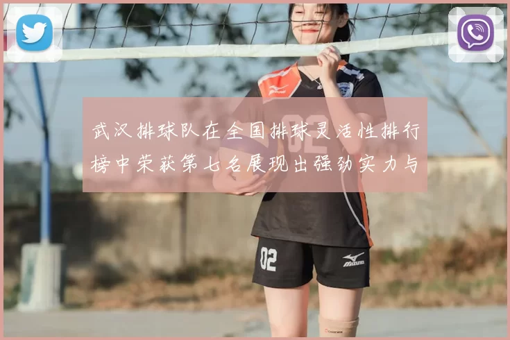 武汉排球队在全国排球灵活性排行榜中荣获第七名展现出强劲实力与潜力