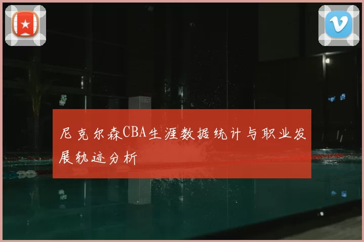 尼克尔森CBA生涯数据统计与职业发展轨迹分析