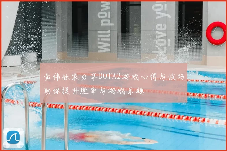 黄伟独家分享DOTA2游戏心得与技巧助你提升胜率与游戏乐趣