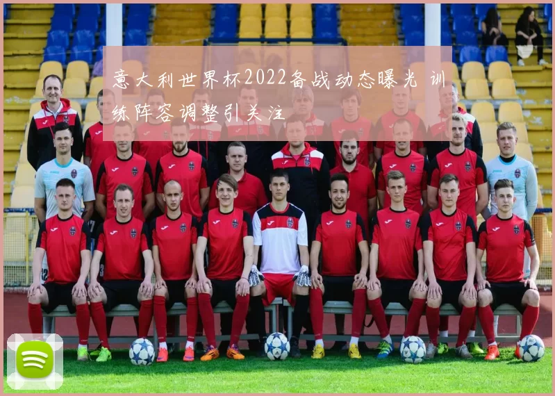 意大利世界杯2022备战动态曝光 训练阵容调整引关注