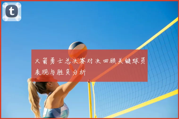 火箭勇士总决赛对决回顾关键球员表现与胜负分析