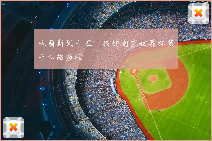 从萌新到卡王：我的淘宝世界杯集卡心路历程