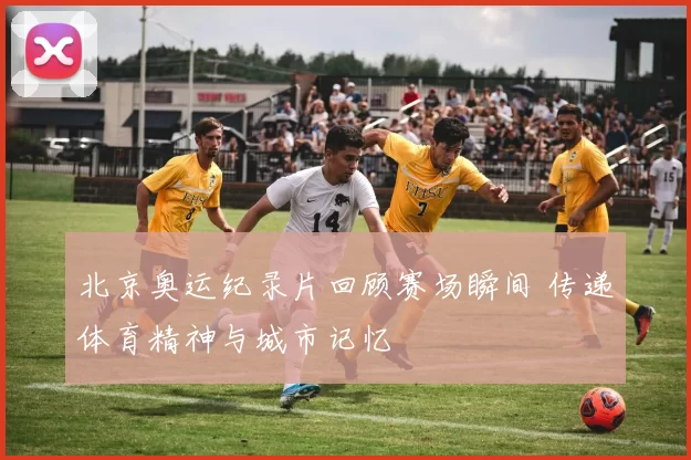 北京奥运纪录片回顾赛场瞬间 传递体育精神与城市记忆