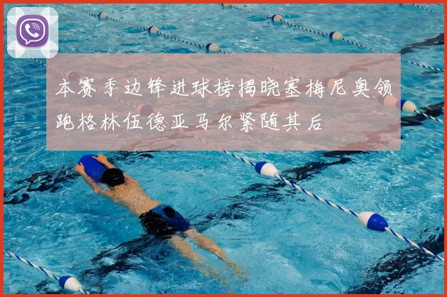 本赛季边锋进球榜揭晓塞梅尼奥领跑格林伍德亚马尔紧随其后