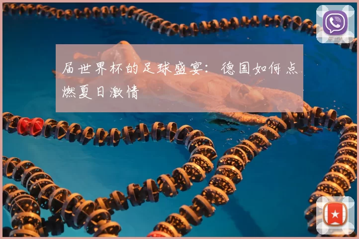 届世界杯的足球盛宴:德国如何点燃夏日激情