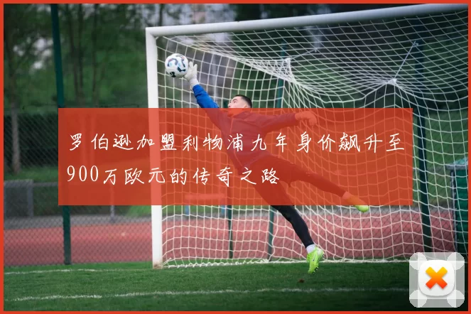 罗伯逊加盟利物浦九年身价飙升至900万欧元的传奇之路