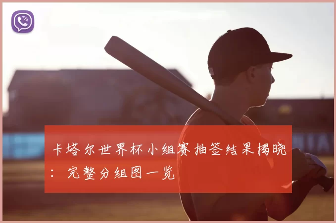 卡塔尔世界杯小组赛抽签结果揭晓:完整分组图一览