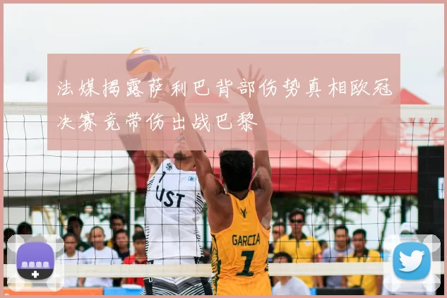 法媒揭露萨利巴背部伤势真相欧冠决赛竟带伤出战巴黎