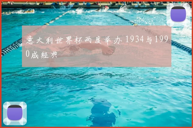 意大利世界杯两度举办 1934与1990成经典