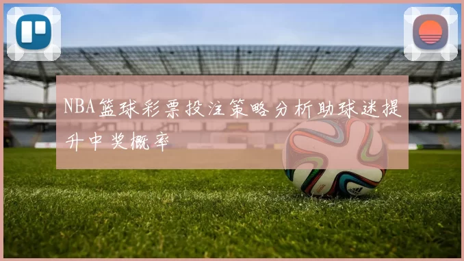 NBA篮球彩票投注策略分析助球迷提升中奖概率