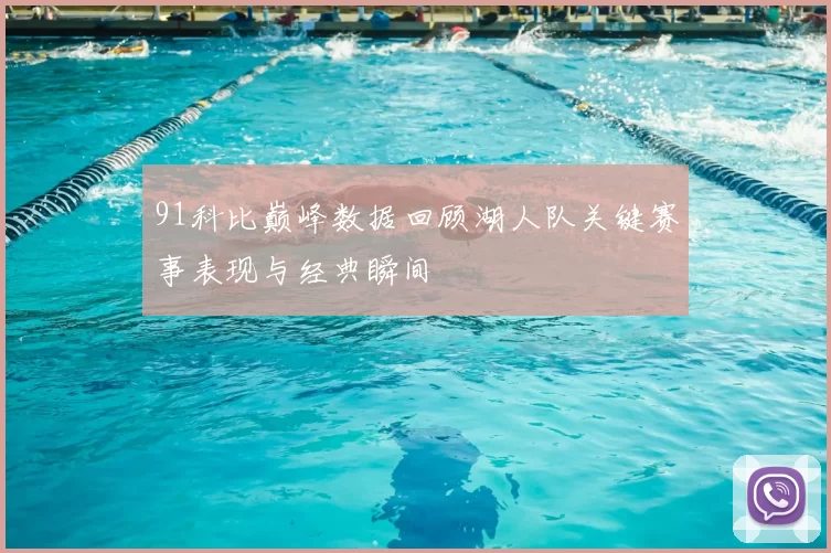91科比巅峰数据回顾湖人队关键赛事表现与经典瞬间