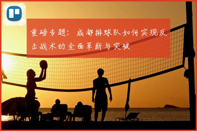重磅专题:成都排球队如何实现反击战术的全面革新与突破