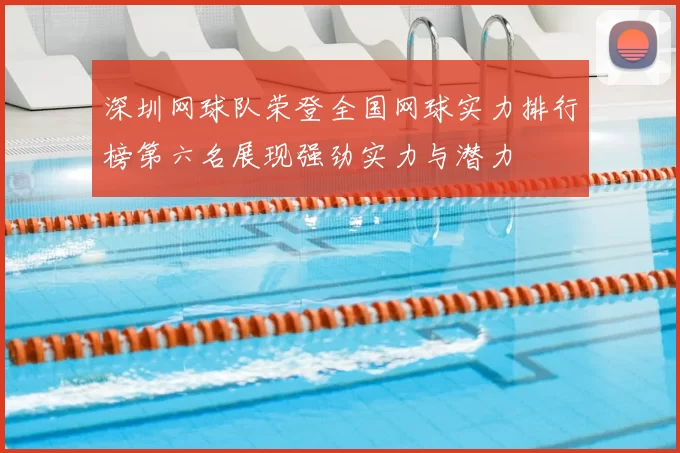 深圳网球队荣登全国网球实力排行榜第六名展现强劲实力与潜力
