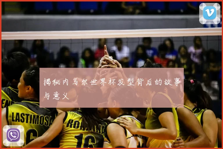 揭秘内马尔世界杯发型背后的故事与意义
