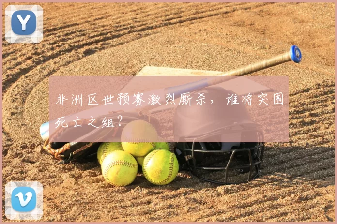 非洲区世预赛激烈厮杀，谁将突围死亡之组？